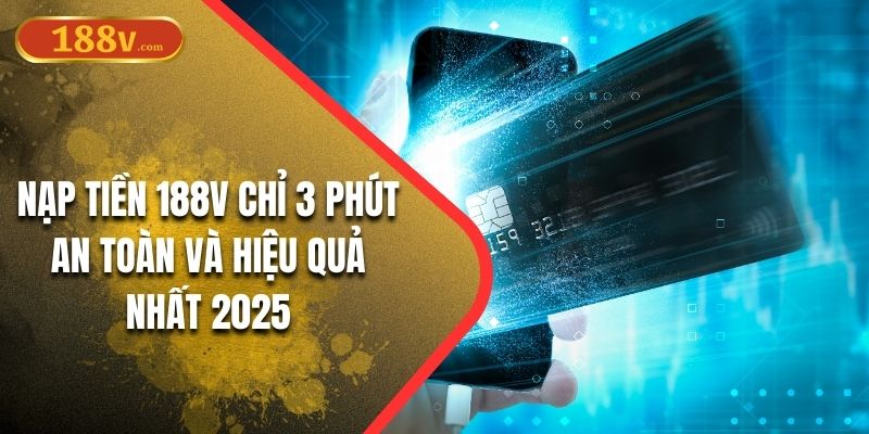 Nạp Tiền 188V Chỉ 3 Phút An Toàn Và Hiệu Quả Nhất 2025